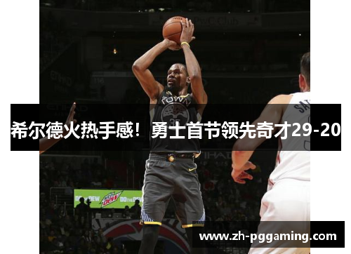 希尔德火热手感！勇士首节领先奇才29-20