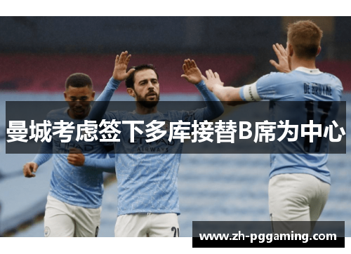 曼城考虑签下多库接替B席为中心