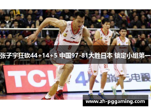 张子宇狂砍44+14+5 中国97-81大胜日本 锁定小组第一
