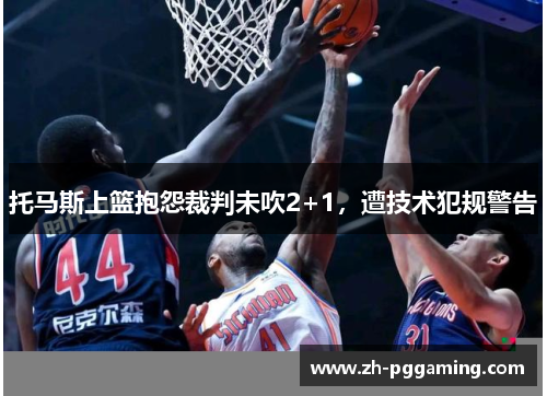 托马斯上篮抱怨裁判未吹2+1，遭技术犯规警告