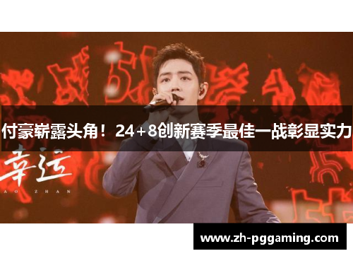 付豪崭露头角！24+8创新赛季最佳一战彰显实力