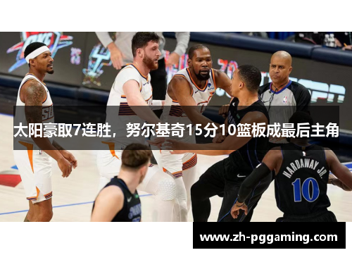 太阳豪取7连胜，努尔基奇15分10篮板成最后主角